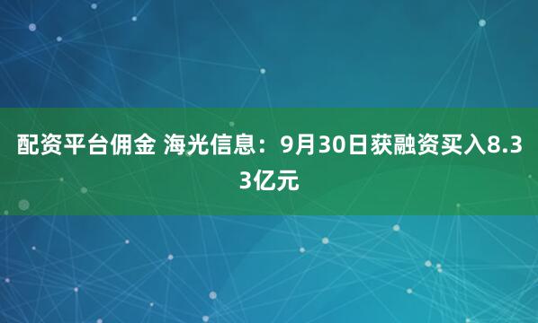 配资平台佣金 海光信息：9月30日获融资买入8.33亿元