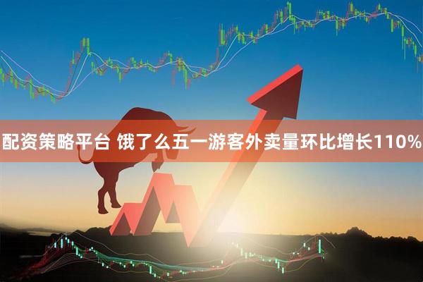 配资策略平台 饿了么五一游客外卖量环比增长110%