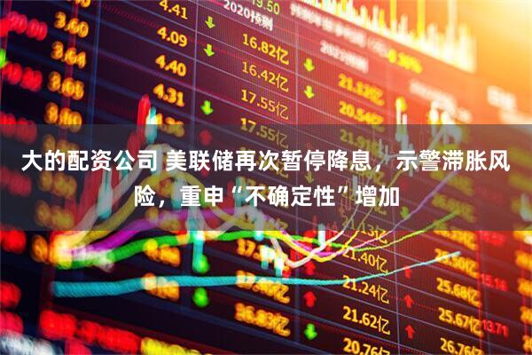 大的配资公司 美联储再次暂停降息，示警滞胀风险，重申“不确定性”增加